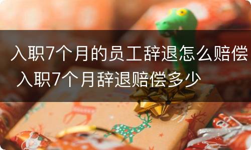 入职7个月的员工辞退怎么赔偿 入职7个月辞退赔偿多少
