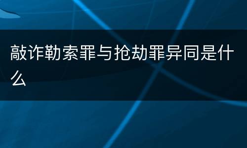 敲诈勒索罪与抢劫罪异同是什么
