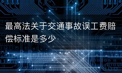 最高法关于交通事故误工费赔偿标准是多少