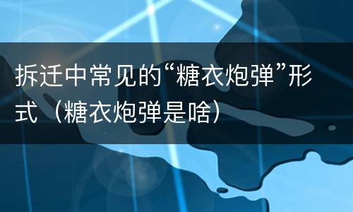拆迁中常见的“糖衣炮弹”形式（糖衣炮弹是啥）