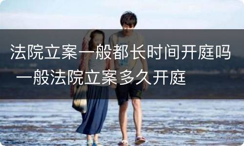 法院立案一般都长时间开庭吗 一般法院立案多久开庭
