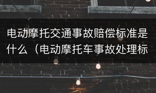 电动摩托交通事故赔偿标准是什么（电动摩托车事故处理标准）