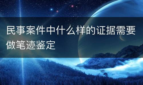 民事案件中什么样的证据需要做笔迹鉴定