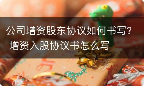 公司增资股东协议如何书写？ 增资入股协议书怎么写