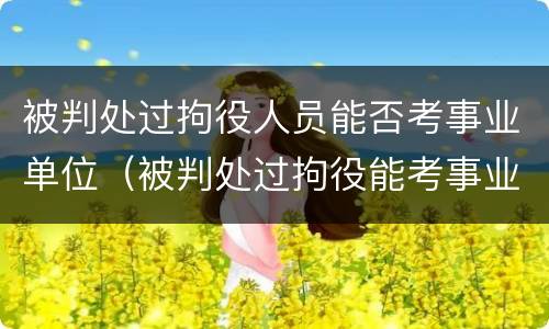 被判处过拘役人员能否考事业单位（被判处过拘役能考事业单位吗）