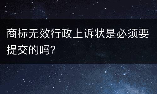 商标无效行政上诉状是必须要提交的吗？
