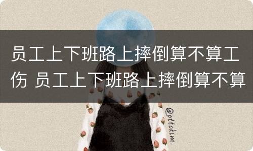 员工上下班路上摔倒算不算工伤 员工上下班路上摔倒算不算工伤