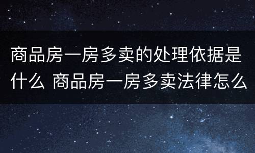 商品房一房多卖的处理依据是什么 商品房一房多卖法律怎么办