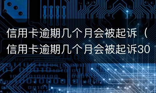 信用卡逾期几个月会被起诉（信用卡逾期几个月会被起诉3000块钱）