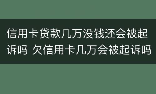 信用卡贷款几万没钱还会被起诉吗 欠信用卡几万会被起诉吗