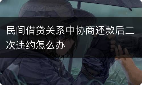 民间借贷关系中协商还款后二次违约怎么办