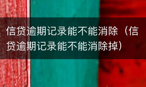 信贷逾期记录能不能消除（信贷逾期记录能不能消除掉）