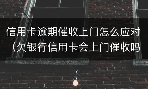 信用卡逾期催收上门怎么应对（欠银行信用卡会上门催收吗）