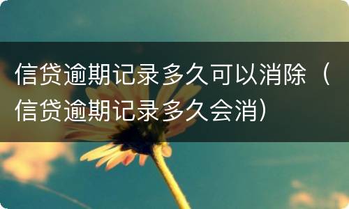 信贷逾期记录多久可以消除（信贷逾期记录多久会消）