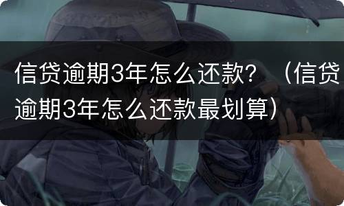 信贷逾期3年怎么还款？（信贷逾期3年怎么还款最划算）