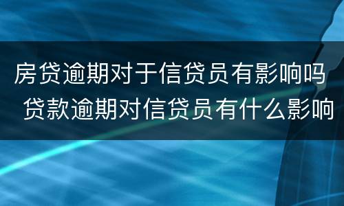 房贷逾期对于信贷员有影响吗 贷款逾期对信贷员有什么影响