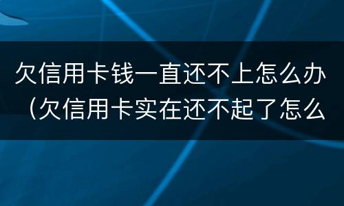 欠信用卡钱一直还不上怎么办（欠信用卡实在还不起了怎么办）