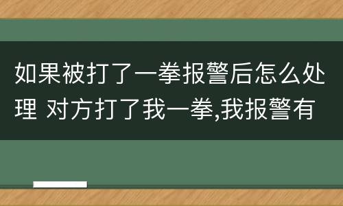 如果被打了一拳报警后怎么处理 对方打了我一拳,我报警有用吗