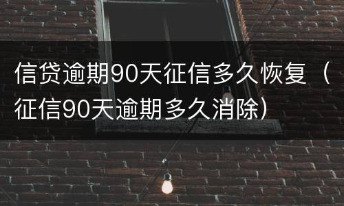 信贷逾期90天征信多久恢复（征信90天逾期多久消除）