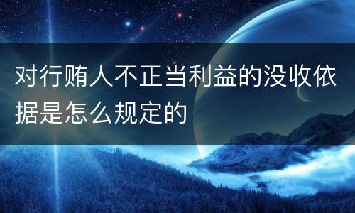 对行贿人不正当利益的没收依据是怎么规定的