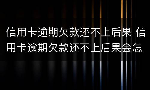 信用卡逾期欠款还不上后果 信用卡逾期欠款还不上后果会怎样