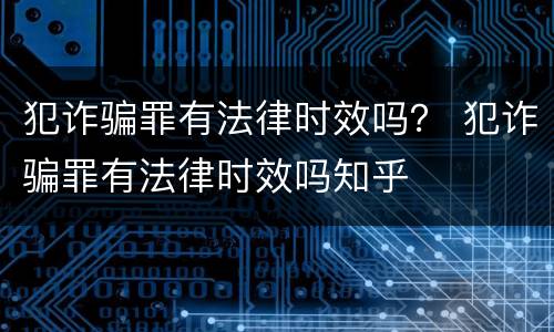 犯诈骗罪有法律时效吗？ 犯诈骗罪有法律时效吗知乎