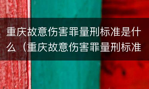 重庆故意伤害罪量刑标准是什么（重庆故意伤害罪量刑标准是什么样的）