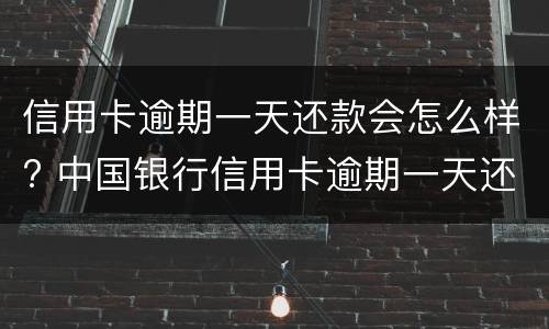 信用卡逾期一天还款会怎么样? 中国银行信用卡逾期一天还款会怎么样