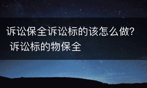 诉讼保全诉讼标的该怎么做？ 诉讼标的物保全