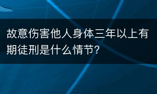 故意伤害他人身体三年以上有期徒刑是什么情节？