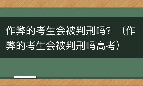 作弊的考生会被判刑吗？（作弊的考生会被判刑吗高考）