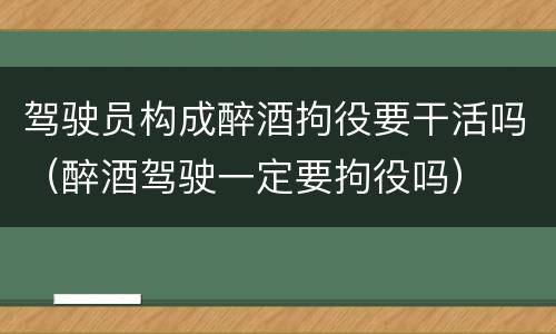 驾驶员构成醉酒拘役要干活吗（醉酒驾驶一定要拘役吗）