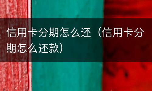 信用卡分期怎么还（信用卡分期怎么还款）