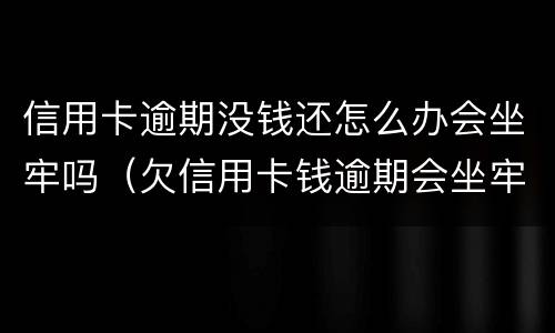 信用卡逾期没钱还怎么办会坐牢吗（欠信用卡钱逾期会坐牢吗）