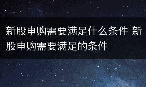 新股申购需要满足什么条件 新股申购需要满足的条件