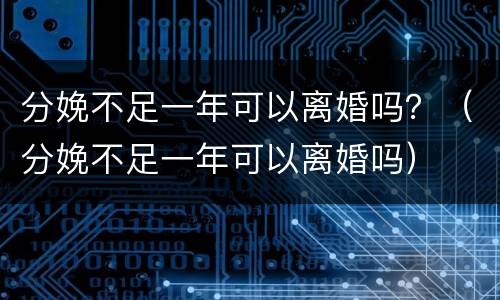 分娩不足一年可以离婚吗？（分娩不足一年可以离婚吗）