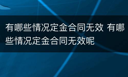 有哪些情况定金合同无效 有哪些情况定金合同无效呢