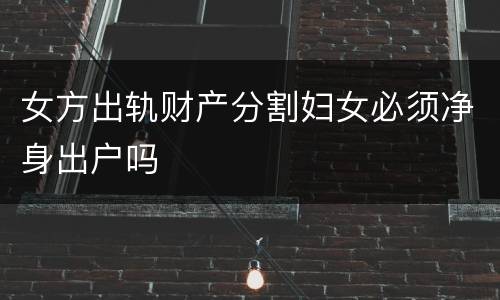 女方出轨财产分割妇女必须净身出户吗