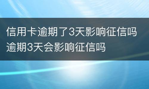 信用卡逾期了3天影响征信吗 逾期3天会影响征信吗