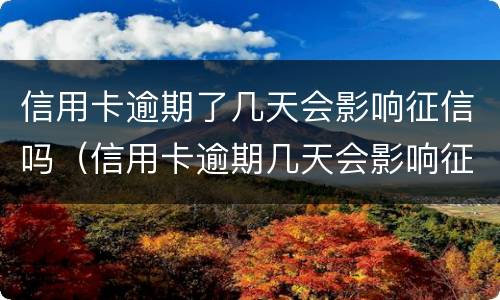 信用卡逾期了几天会影响征信吗（信用卡逾期几天会影响征信吗?）