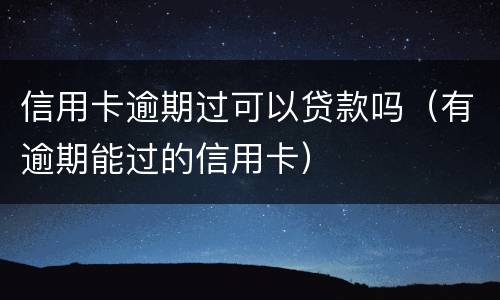 信用卡逾期过可以贷款吗（有逾期能过的信用卡）