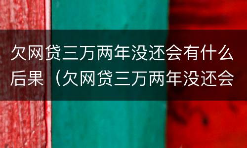 欠网贷三万两年没还会有什么后果（欠网贷三万两年没还会有什么后果嘛）