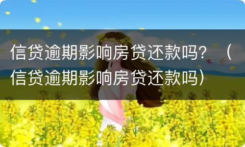 信贷逾期影响房贷还款吗？（信贷逾期影响房贷还款吗）