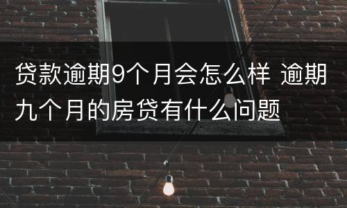 贷款逾期9个月会怎么样 逾期九个月的房贷有什么问题