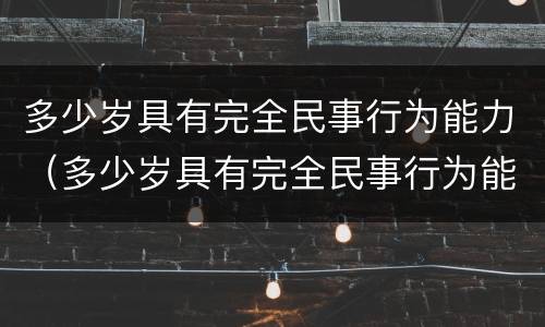 多少岁具有完全民事行为能力（多少岁具有完全民事行为能力人）