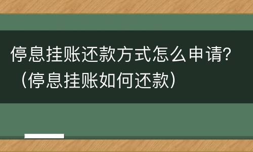 停息挂账还款方式怎么申请？（停息挂账如何还款）