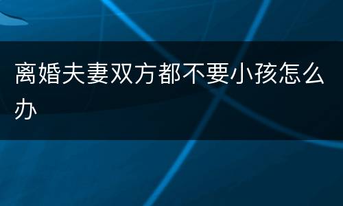 离婚夫妻双方都不要小孩怎么办