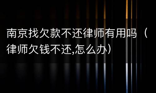 南京找欠款不还律师有用吗（律师欠钱不还,怎么办）