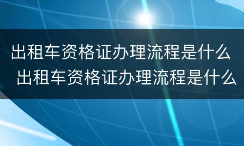 出租车资格证办理流程是什么 出租车资格证办理流程是什么样的