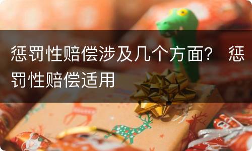 惩罚性赔偿涉及几个方面？ 惩罚性赔偿适用